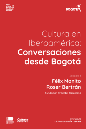 Cultura en Iberoamérica: Conversaciones desde Bogotá.  Episodio 5.  Conversación con Félix Manito y Roser Bertran